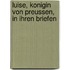 Luise, Konigin Von Preussen, In Ihren Briefen