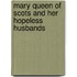 Mary Queen Of Scots And Her Hopeless Husbands