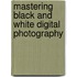Mastering Black and White Digital Photography