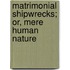 Matrimonial Shipwrecks; Or, Mere Human Nature