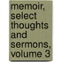 Memoir, Select Thoughts And Sermons, Volume 3