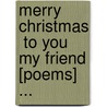 Merry Christmas  To You My Friend [Poems] ... by Anonymous Anonymous