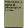 Miscellaneous Works Of Edward Gibbon, Esquire by John Holroyd Sheffield