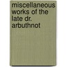 Miscellaneous Works Of The Late Dr. Arbuthnot by John Arbuthnot