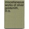 Miscellaneous Works of Oliver Goldsmith, M.B. by Unknown