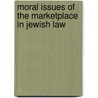 Moral Issues of the Marketplace in Jewish Law door Aaron Levine