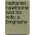 Nathaniel Hawthorne And His Wife; A Biography