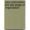 Neo-Colonialism The Last Stage Of Imperialism door Onbekend