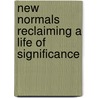 New Normals Reclaiming A Life Of Significance door Pam Papas