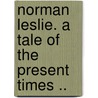 Norman Leslie. A Tale Of The Present Times .. door Theodore S. 1807-1898 Fay