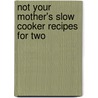 Not Your Mother's Slow Cooker Recipes for Two door Beth Hensperger