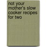 Not Your Mother's Slow Cooker Recipes for Two by Beth Hensperger