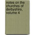 Notes On The Churches Of Derbyshire, Volume 4