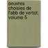 Oeuvres Choisies de L'Abb de Vertot, Volume 5