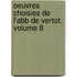 Oeuvres Choisies de L'Abb de Vertot, Volume 8