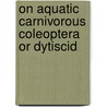 On Aquatic Carnivorous Coleoptera or Dytiscid door David Sharp