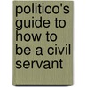 Politico's Guide To How To Be A Civil Servant door Martin Stanley