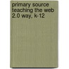 Primary Source Teaching the Web 2.0 Way, K-12 door Mary J. Johnson