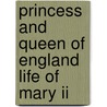 Princess And Queen Of England Life Of Mary Ii door Anonymous Anonymous