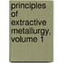 Principles of Extractive Metallurgy, Volume 1