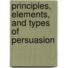 Principles, Elements, and Types of Persuasion by James Benjamin