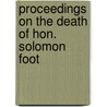 Proceedings on the Death of Hon. Solomon Foot door Congress United States.