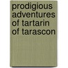 Prodigious Adventures Of Tartarin Of Tarascon by Alphonse Daudet