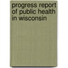 Progress Report Of Public Health In Wisconsin by Wisconsin State Board of Health