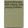 Pyschotherapy with Infants and Young Children by Patricia Van Horn