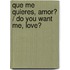 Que Me Quieres, Amor? / Do You Want Me, Love?