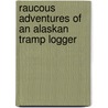 Raucous Adventures Of An Alaskan Tramp Logger by Lawrence D. Davis