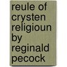 Reule of Crysten Religioun by Reginald Pecock by Reginald Pecock