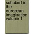 Schubert in the European Imagination Volume 1