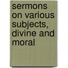 Sermons On Various Subjects, Divine And Moral by Isaac Watts
