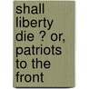 Shall Liberty Die ? Or, Patriots To The Front door Elijah Lucas