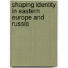 Shaping Identity in Eastern Europe and Russia door Steven Velychenko