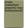 Sheila Rowbotham Presents Mary Wollstonecraft door Sheila Rowbotham