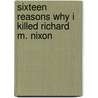 Sixteen Reasons Why I Killed Richard M. Nixon door L.A. Heberlein