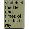 Sketch Of The Life And Times Of Dr. David Ray by George Chalmers