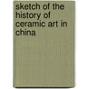 Sketch of the History of Ceramic Art in China door Alfred Edward Hippisley