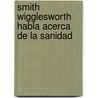 Smith Wigglesworth Habla Acerca de la Sanidad door Smith Wigglesworth