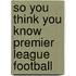 So You Think You Know Premier League Football