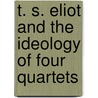 T. S. Eliot and the Ideology of Four Quartets door John Xiros Cooper