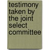 Testimony Taken By The Joint Select Committee by Unknown