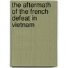 The Aftermath Of The French Defeat In Vietnam by Mark E. Cunningham