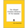 The Alleged Christian Elements Of The Kabalah by Professor Arthur Edward Waite