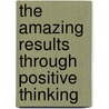 The Amazing Results Through Positive Thinking by Norman Vincent Pearle