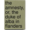 The Amnesty, Or, The Duke Of Alba In Flanders door Charles F. Ellerman