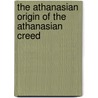 The Athanasian Origin Of The Athanasian Creed by John Sherren Brewer