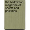 The Badminton Magazine of Sports and Pastimes door Onbekend